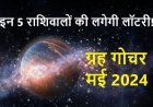 मई में 4 बड़े ग्रहों का राशि परिवर्तन, तुला समेत 5 राशिवालों की लगेगी लॉटरी!
